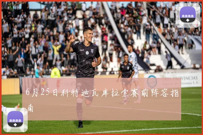 6月25日科特迪瓦库拉索赛前阵容指南