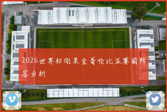 2026世界杯刚果金哥伦比亚赛前阵容分析