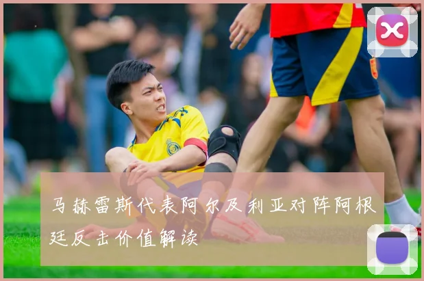 马赫雷斯代表阿尔及利亚对阵阿根廷反击价值解读