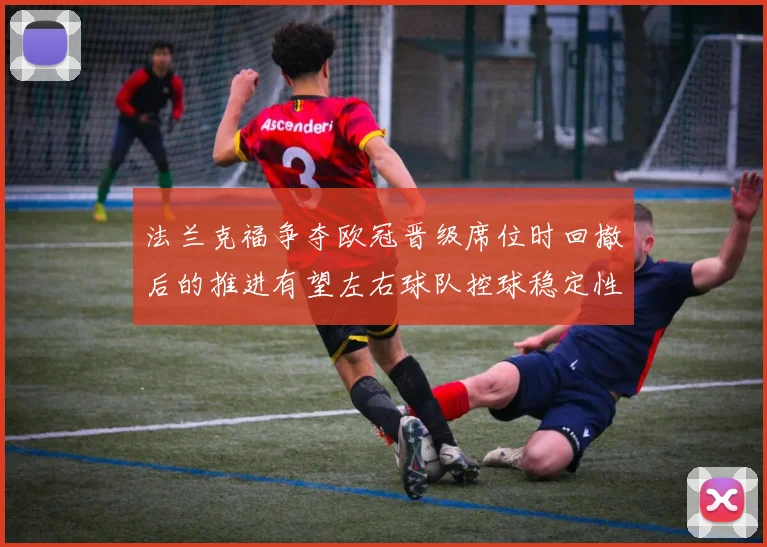 法兰克福争夺欧冠晋级席位时回撤后的推进有望左右球队控球稳定性