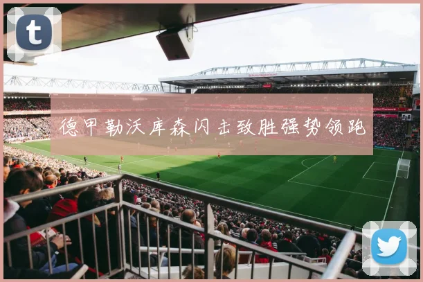 德甲勒沃库森闪击致胜强势领跑