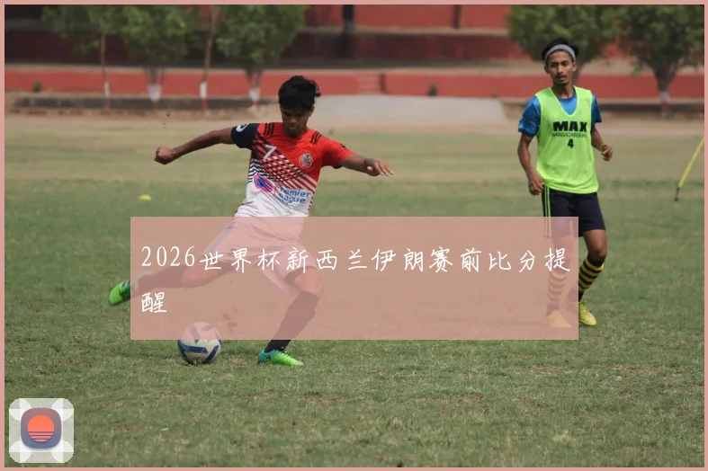 2026世界杯新西兰伊朗赛前比分提醒