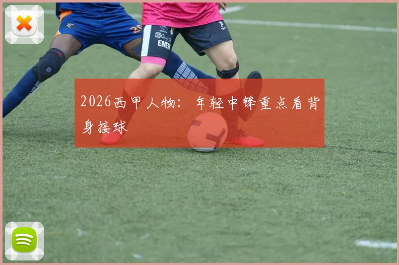2026西甲人物：年轻中锋重点看背身接球