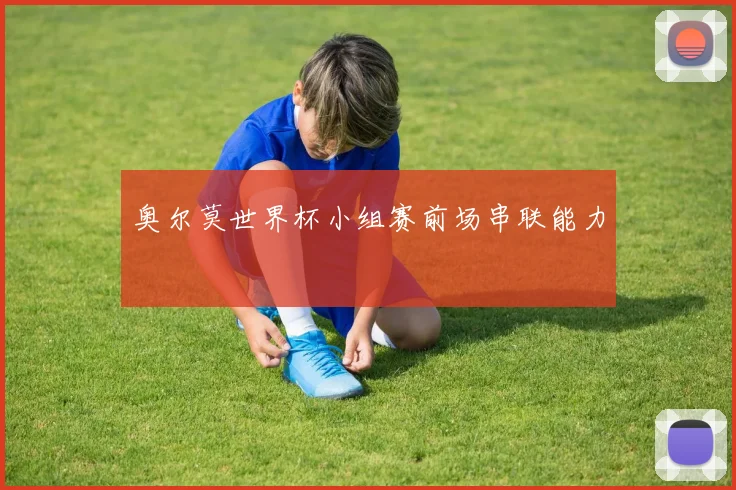 奥尔莫世界杯小组赛前场串联能力