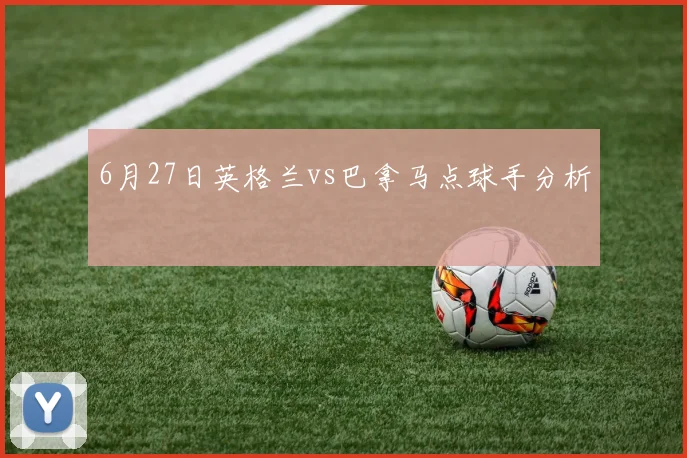 6月27日英格兰vs巴拿马点球手分析
