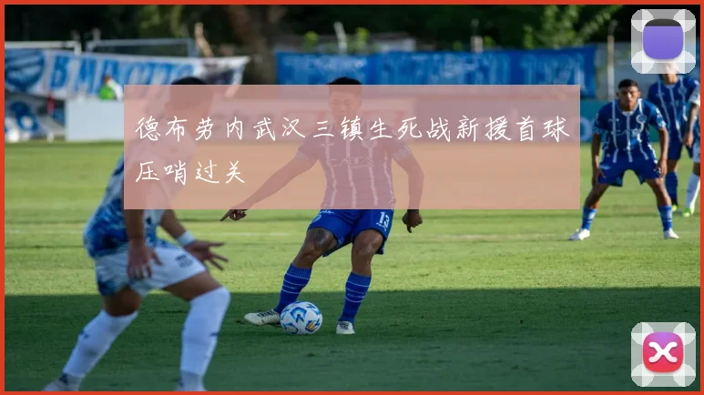 德布劳内武汉三镇生死战新援首球压哨过关