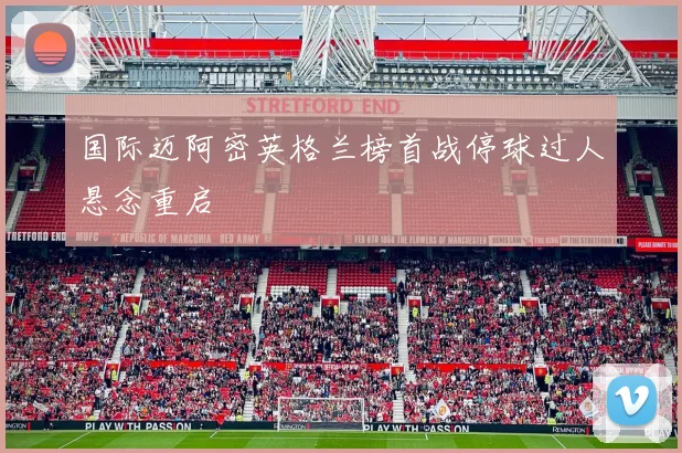 国际迈阿密英格兰榜首战停球过人悬念重启
