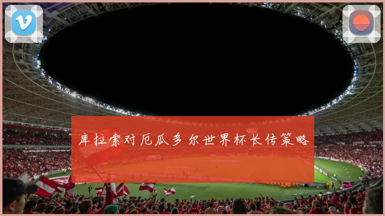 库拉索对厄瓜多尔世界杯长传策略