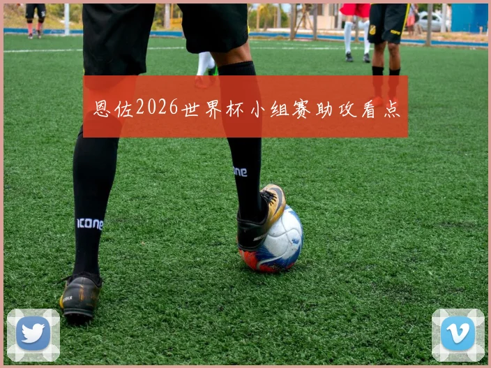 恩佐2026世界杯小组赛助攻看点