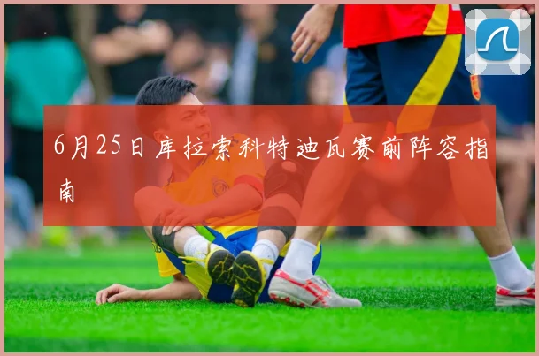 6月25日库拉索科特迪瓦赛前阵容指南