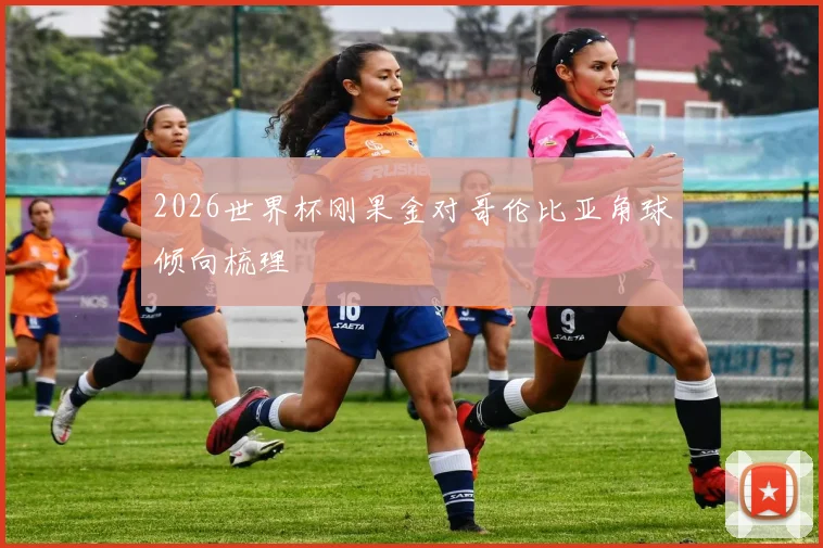 2026世界杯刚果金对哥伦比亚角球倾向梳理