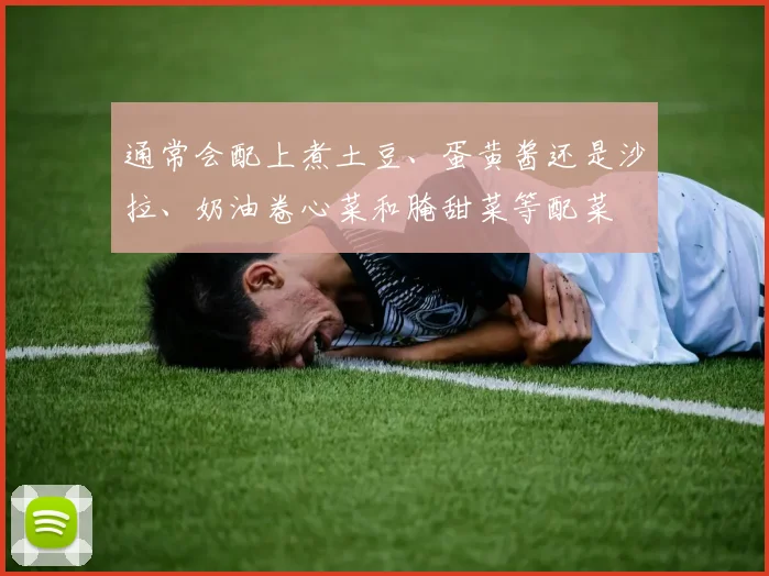 通常会配上煮土豆、蛋黄酱还是沙拉、奶油卷心菜和腌甜菜等配菜 - 必赢官方app登录入口