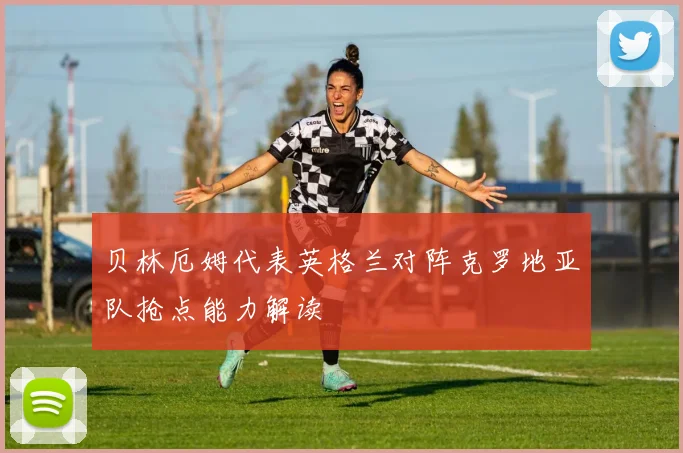 贝林厄姆代表英格兰对阵克罗地亚队抢点能力解读