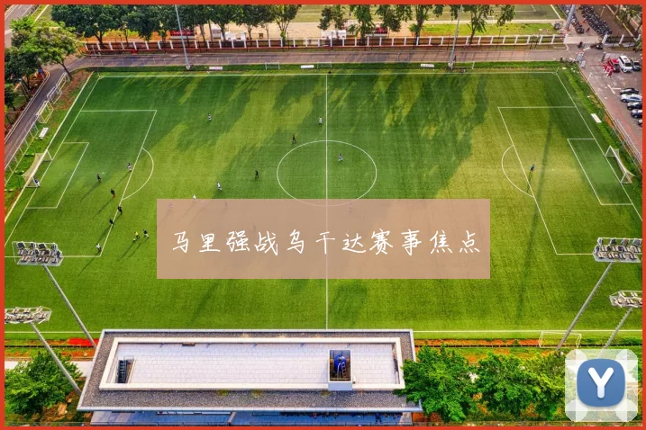 马里强战乌干达赛事焦点 - 必赢官方app登录入口
