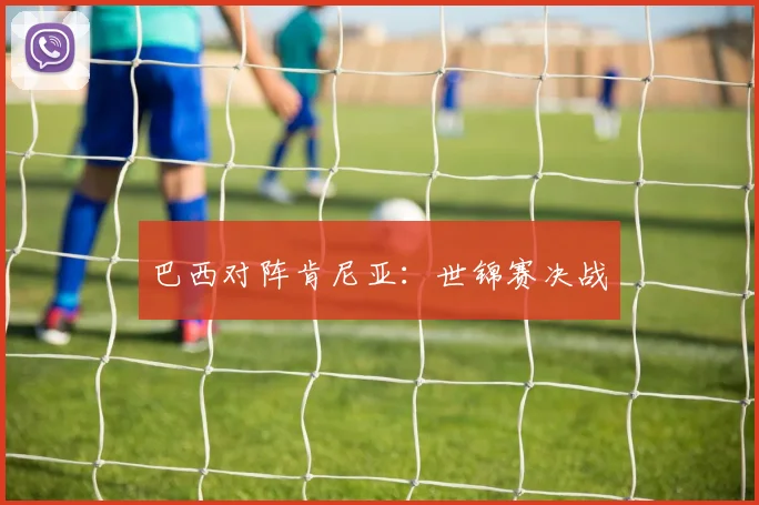 巴西对阵肯尼亚：世锦赛决战 - 必赢官方app登录入口