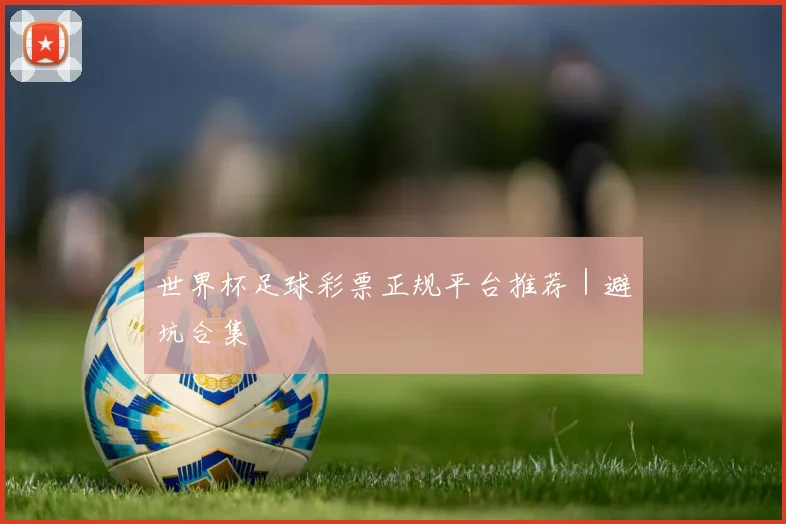 世界杯足球彩票正规平台推荐｜避坑合集 - 必赢官方app登录入口