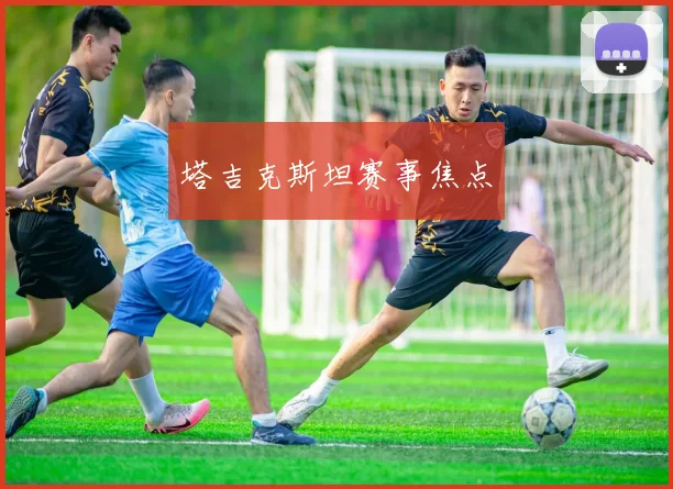 塔吉克斯坦赛事焦点 - 必赢官方app登录入口
