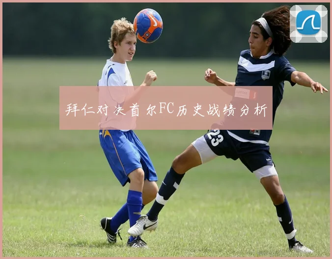 拜仁对决首尔FC历史战绩分析 - 必赢官方app登录入口