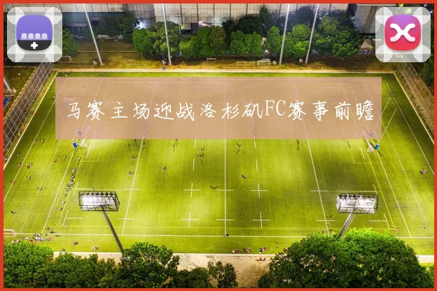 马赛主场迎战洛杉矶FC赛事前瞻 - 必赢官方app登录入口