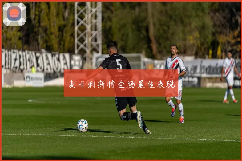 麦卡利斯特全场最佳表现 - 必赢官方app登录入口