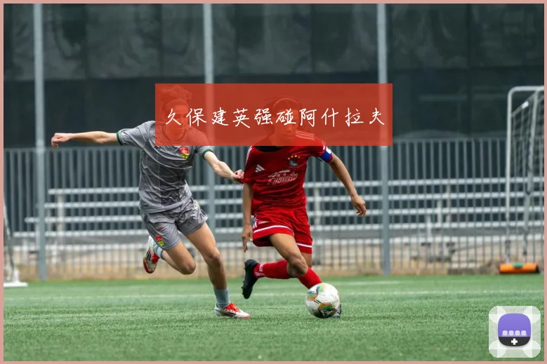 久保建英强碰阿什拉夫 - 必赢官方app登录入口
