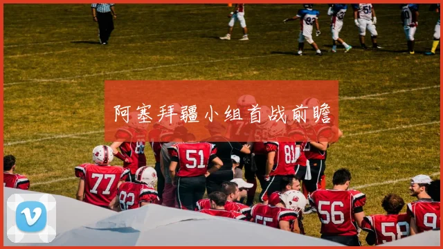 阿塞拜疆小组首战前瞻 - 必赢官方app登录入口