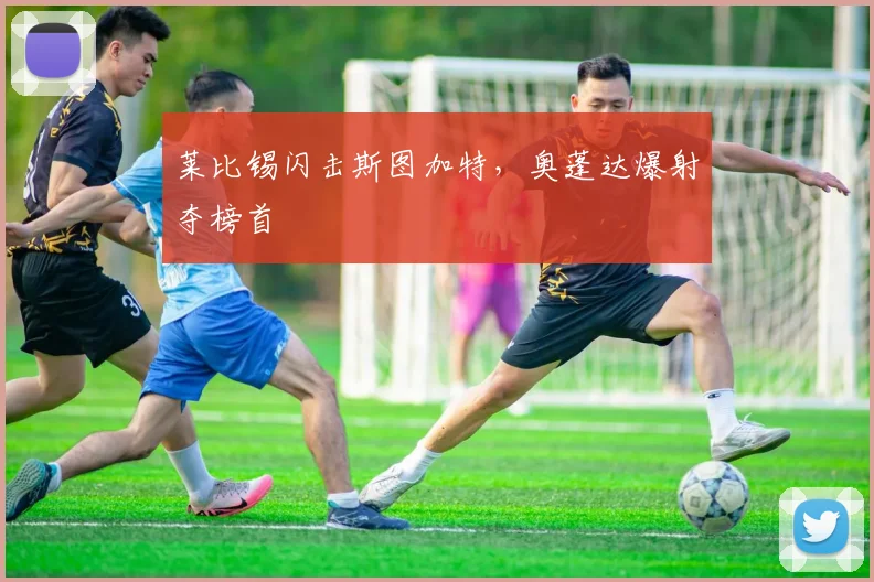 莱比锡闪击斯图加特,奥蓬达爆射夺榜首