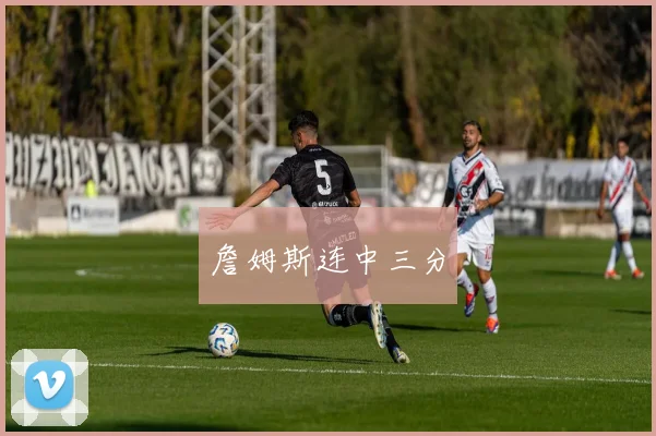 詹姆斯连中三分 - 必赢官方app登录入口