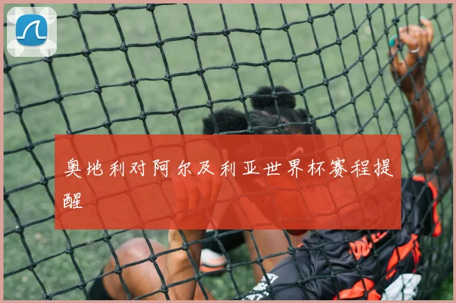 奥地利对阿尔及利亚世界杯赛程提醒