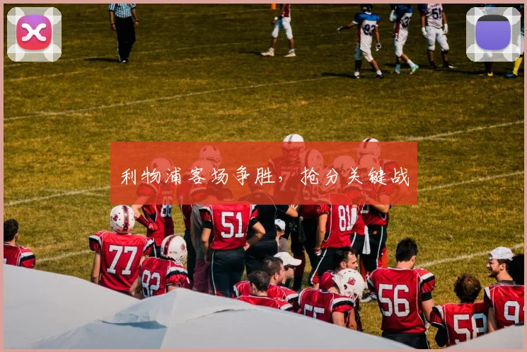 利物浦客场争胜，抢分关键战 - 必赢官方app登录入口