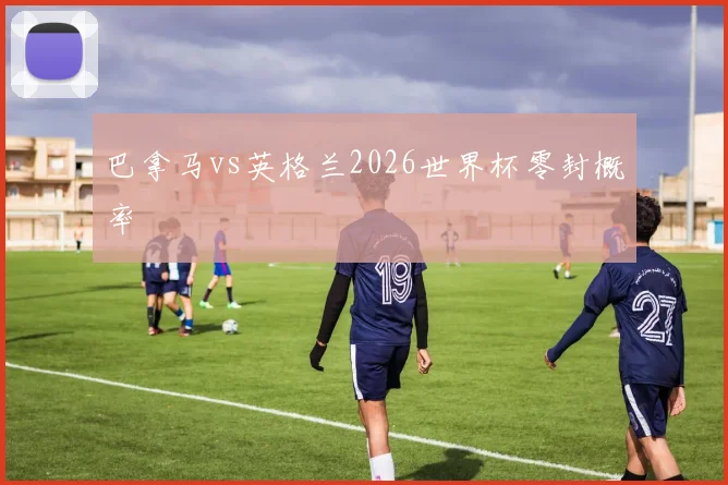 巴拿马vs英格兰2026世界杯零封概率