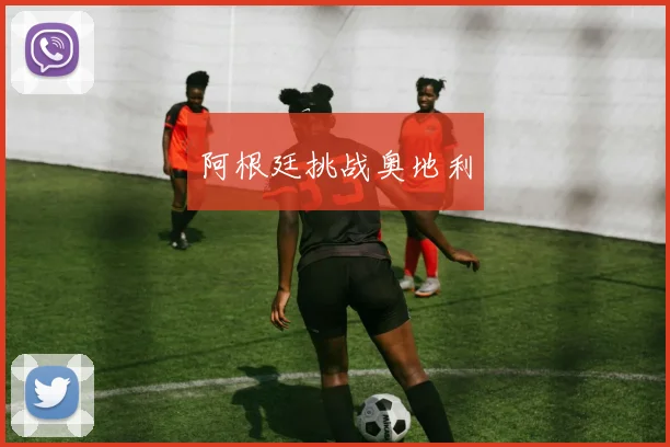 阿根廷挑战奥地利 - 必赢官方app登录入口