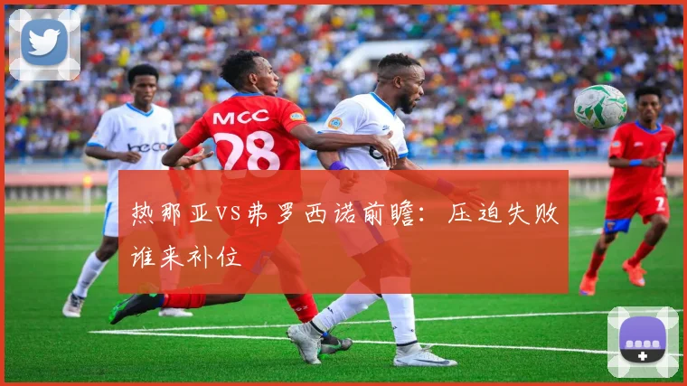 热那亚vs弗罗西诺前瞻:压迫失败谁来补位