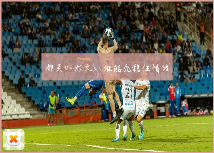 都灵vs尤文,谁能先稳住情绪