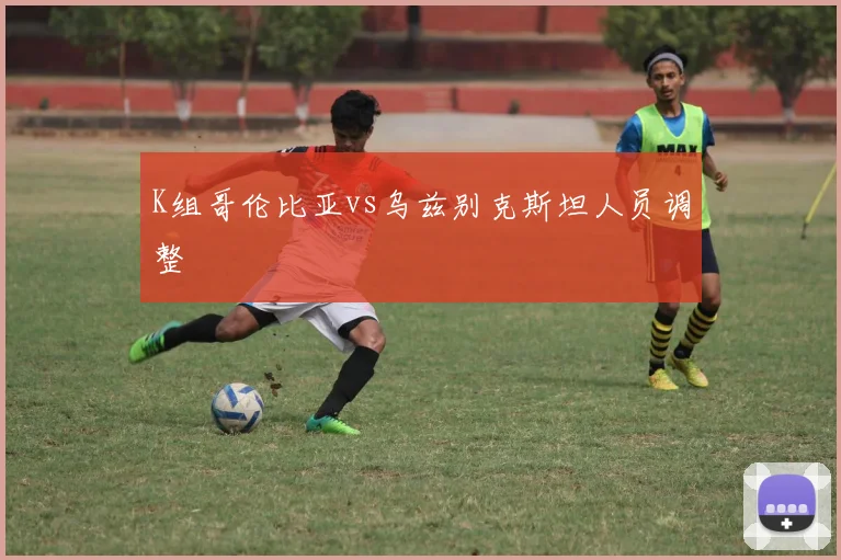 K组哥伦比亚vs乌兹别克斯坦人员调整
