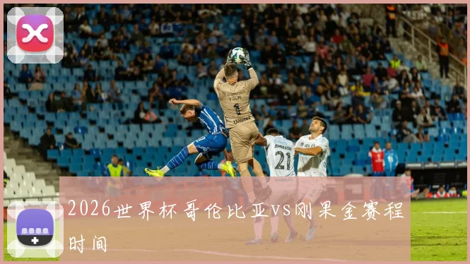 2026世界杯哥伦比亚vs刚果金赛程时间