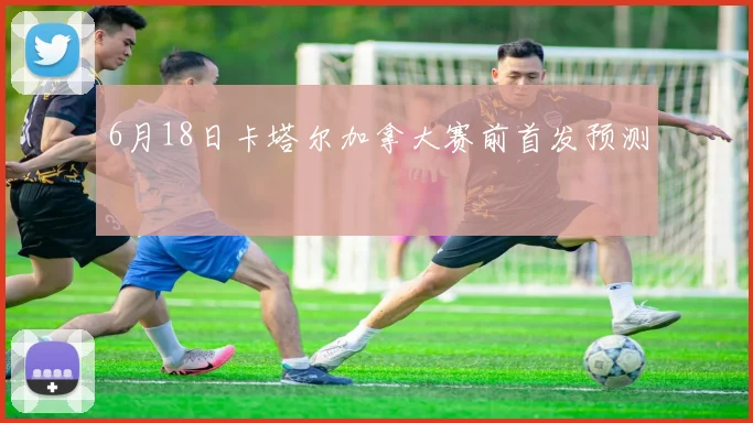6月18日卡塔尔加拿大赛前首发预测